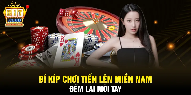 Bí kíp chơi tiến lên miền Nam đếm lãi mỏi tay