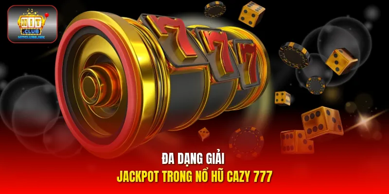 Đa dạng giải Jackpot trong nổ hũ Cazy 777