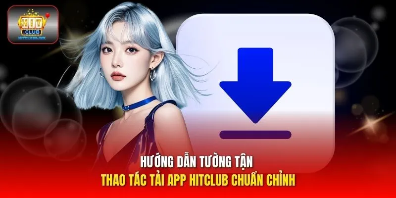 Hướng dẫn tường tận thao tác tải app HITCLUB chuẩn chỉnh