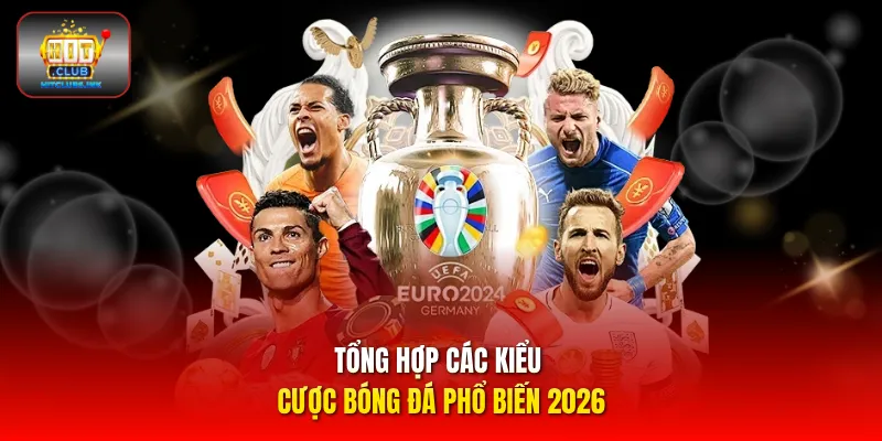 Tổng hợp các kiểu cược bóng đá phổ biến 2026